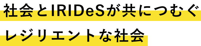 社会とIRIDeSが共につむぐレジリエントな社会